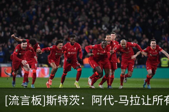 [流言板]斯特茨：阿代-马拉让所有人打得更轻松，他在场上极具统治力